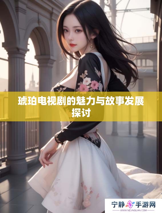 琥珀电视剧的魅力与故事发展探讨