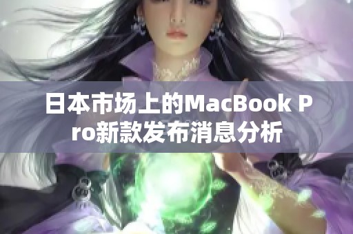 日本市场上的MacBook Pro新款发布消息分析 日本市场上的MacBook Pro新款发布消息分析