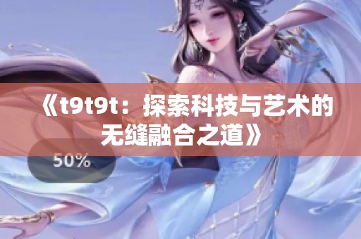 《t9t9t：探索科技与艺术的无缝融合之道》