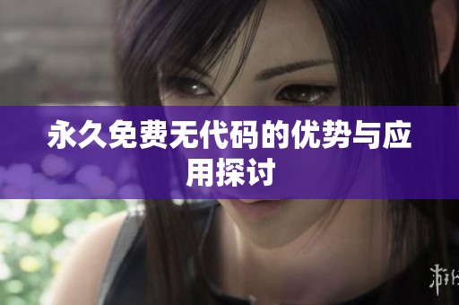 永久免费无代码的优势与应用探讨