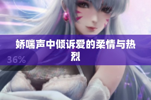 娇喘声中倾诉爱的柔情与热烈