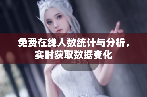 免费在线人数统计与分析，实时获取数据变化