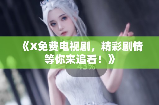 《X免费电视剧，精彩剧情等你来追看！》