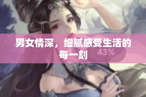 男女情深，细腻感受生活的每一刻