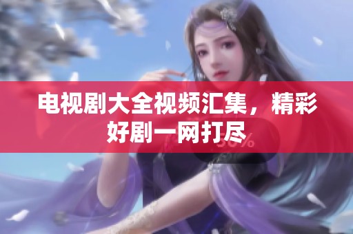 电视剧大全视频汇集，精彩好剧一网打尽