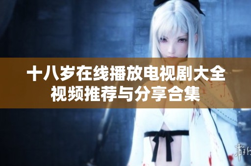 十八岁在线播放电视剧大全视频推荐与分享合集
