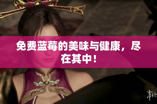 免费蓝莓的美味与健康，尽在其中！