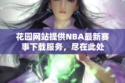 花园网站提供NBA最新赛事下载服务，尽在此处
