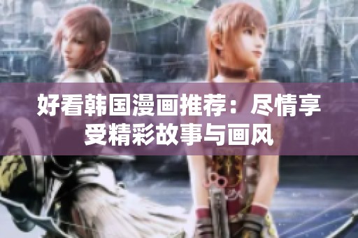 好看韩国漫画推荐：尽情享受精彩故事与画风