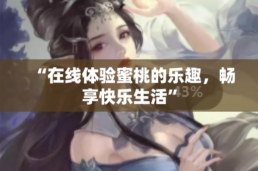 “在线体验蜜桃的乐趣，畅享快乐生活”