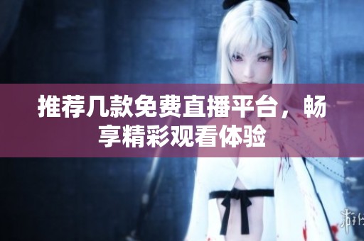 推荐几款免费直播平台，畅享精彩观看体验
