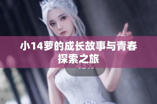 小14萝的成长故事与青春探索之旅