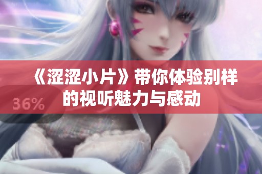 《涩涩小片》带你体验别样的视听魅力与感动