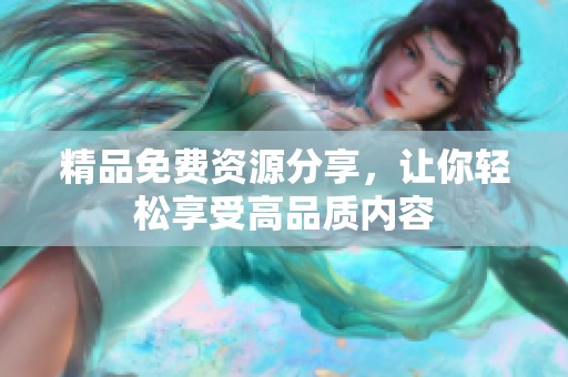 精品免费资源分享，让你轻松享受高品质内容