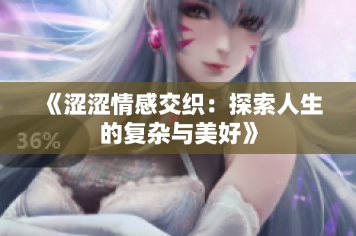 《涩涩情感交织：探索人生的复杂与美好》