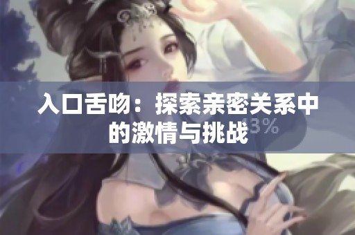 入口舌吻：探索亲密关系中的激情与挑战