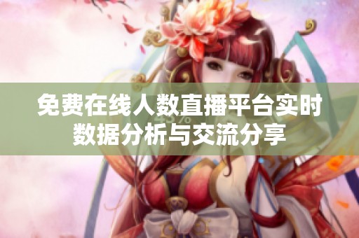 免费在线人数直播平台实时数据分析与交流分享