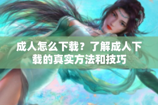 **怎么下载？了解**下载的真实方法和技巧