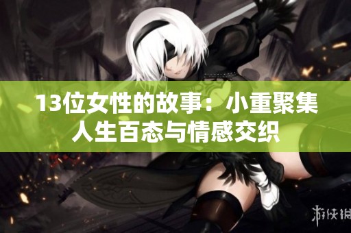 13位女性的故事：小重聚集人生百态与情感交织
