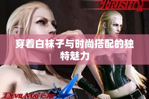 穿着白袜子与时尚搭配的独特魅力