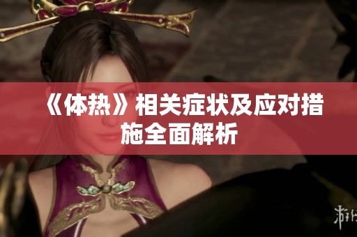《体热》相关症状及应对措施全面解析