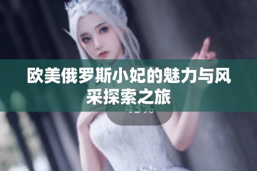 欧美俄罗斯小妃的魅力与风采探索之旅