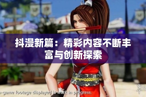 抖漫新篇：精彩内容不断丰富与创新探索