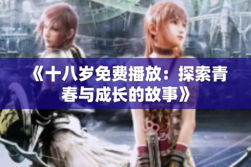 《十八岁免费播放：探索青春与成长的故事》