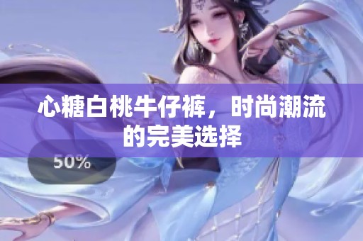 心糖白桃牛仔裤，时尚潮流的完美选择
