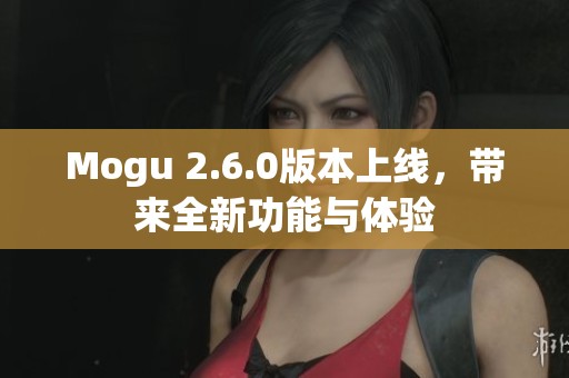 Mogu 2.6.0版本上线，带来全新功能与体验