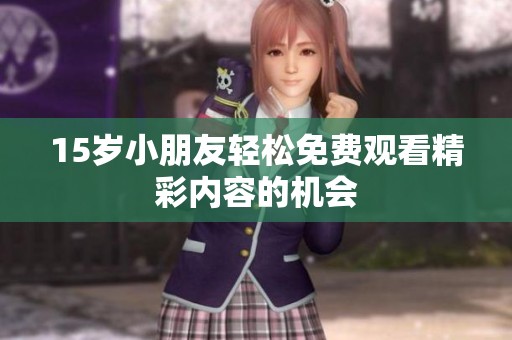 15岁小朋友轻松免费观看精彩内容的机会