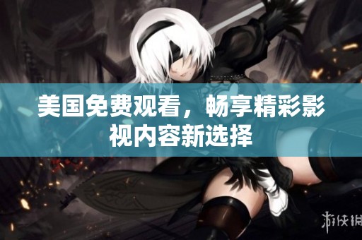 美国免费观看，畅享精彩影视内容新选择