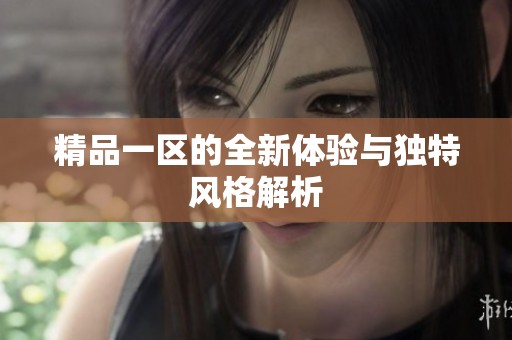 精品一区的全新体验与独特风格解析
