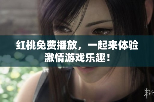 红桃免费播放，一起来体验激情游戏乐趣！
