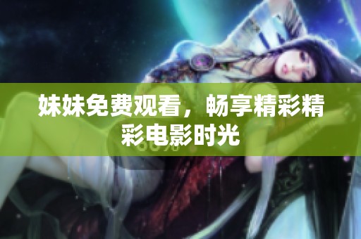 妹妹免费观看，畅享精彩精彩电影时光