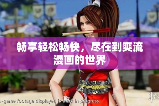 畅享轻松畅快，尽在到爽流漫画的世界