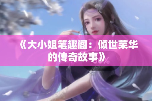 《大小姐笔趣阁：倾世荣华的传奇故事》