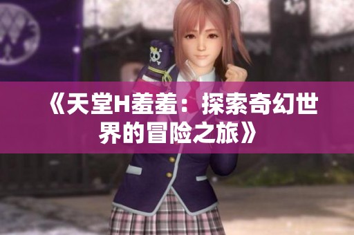 《天堂H羞羞：探索奇幻世界的冒险之旅》