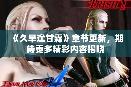 《久旱逢甘霖》章节更新，期待更多精彩内容揭晓
