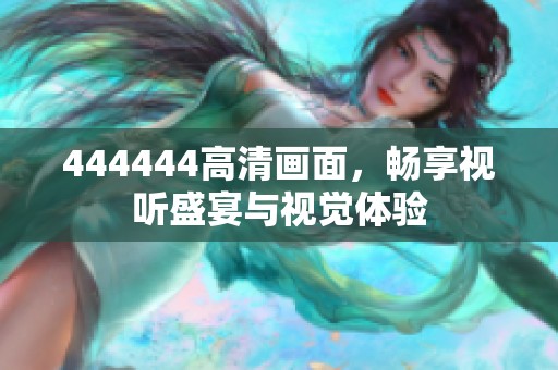 444444高清画面，畅享视听盛宴与视觉体验