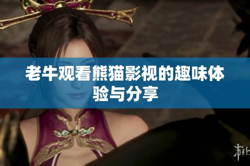 老牛观看熊猫影视的趣味体验与分享