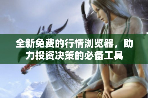 全新免费的行情浏览器，助力投资决策的必备工具
