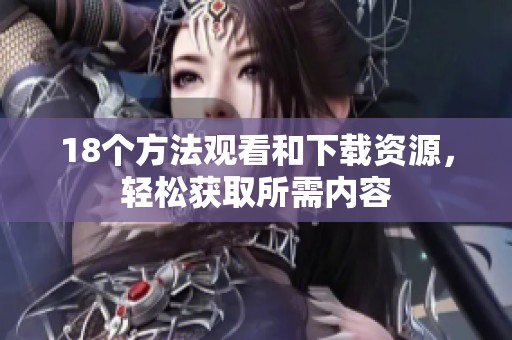 18个方法观看和下载资源，轻松获取所需内容