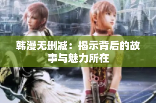 韩漫无删减：揭示背后的故事与魅力所在