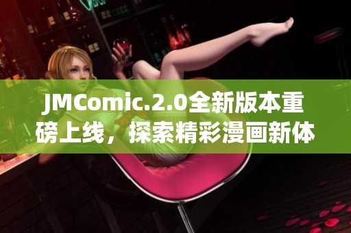 JMComic.2.0全新版本重磅上线，探索精彩漫画新体验！
