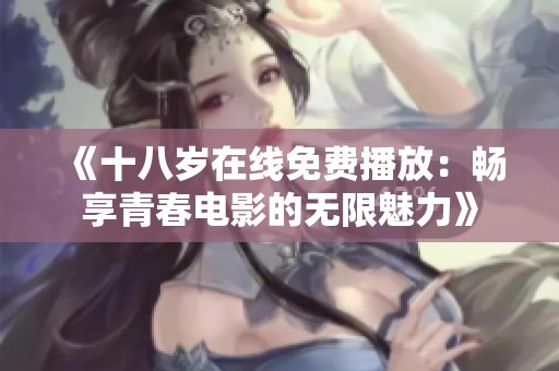 《十八岁在线免费播放：畅享青春电影的无限魅力》