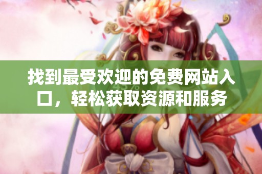 找到最受欢迎的免费网站入口，轻松获取资源和服务