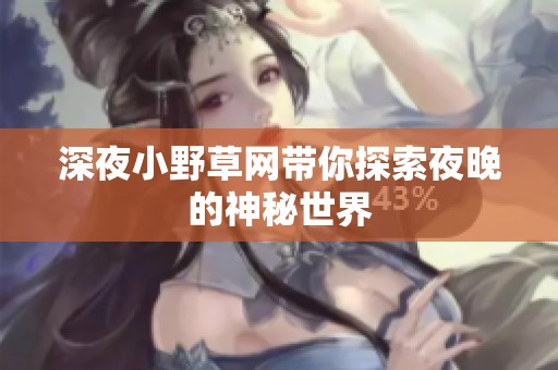 深夜小野草网带你探索夜晚的神秘世界