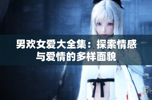 男欢女爱大全集：探索情感与爱情的多样面貌