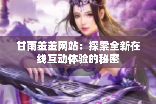 甘雨羞羞网站：探索全新在线互动体验的秘密